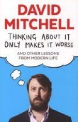Thinking About It Only Makes It Worse - And Other Lessons From Modern Life Paperback Main