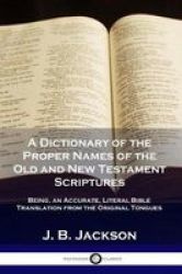 A Dictionary Of The Proper Names Of The Old And New Testament Scriptures - Being An Accurate Literal Bible Translation From The Original Tongues Paperback