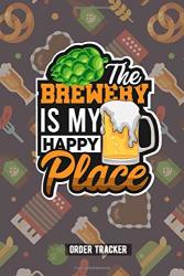 The Brewery Is My Happy Place: Brewer Journal Order Tracker For Brewers And Beermakers To Write Yourself. Perfect Beer Register Notebook As Gift For ... And Homebrewing Also For Work Hobby And Job