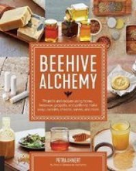 Beehive Alchemy - Projects And Recipes Using Honey Beeswax Propolis And Pollen To Make Your Own Soap Candles Creams Salves And More Paperback