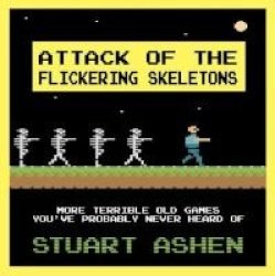 Attack Of The Flickering Skeletons: More Terrible Old Games You& 39 Ve Probably Never Heard Of Hardcover
