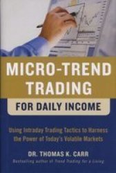 Micro-trend Trading For Daily Income: Using Intra-day Trading Tactics To Harness The Power Of Today&#39 S Volatile Markets hardcover