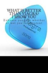 What Is Better Than Viagra? I Show You - Enhance Your Sex Whether Or Not Your Impotent Paperback