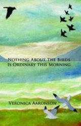 Nothing About The Birds Is Ordinary This Morning Paperback