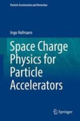 Space Charge Physics For Particle Accelerators Hardcover 1ST Ed. 2017