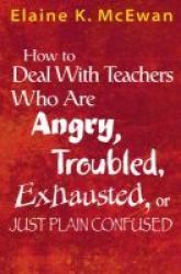 How To Deal With Teachers Who Are Angry Troubled Exhausted Or Just Plain Confused