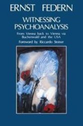 Witnessing Psychoanalysis: From Vienna Back to Vienna Via Buchenwald and the USA