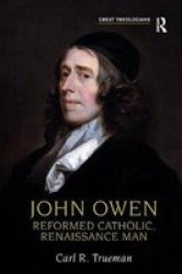 John Owen: Reformed Catholic, Renaissance Man Great Theologians