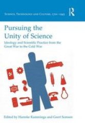 Pursuing The Unity Of Science: Ideology And Scientific Practice From The Great War To The Cold War Hardcover New Edition