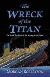 The Wreck Of The Titan: The Novel That Foretold The Sinking Of The Titanic - Morgan Robertson Paperback