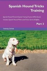 Spanish Hound Tricks Training Spanish Hound Tricks & Games Training Tracker & Workbook. Includes - Spanish Hound Multi-level Tricks Games & Agility. Part 3 Paperback