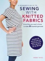 A Beginner& 39 S Guide To Sewing With Knitted Fabrics - Everything You Need To Know To Make 20 Essential Garments Paperback