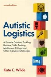 Autistic Logistics Second Edition - A Parent& 39 S Guide To Tackling Bedtime Toilet Training Meltdowns Hitting And Other Everyday Challenges Paperback