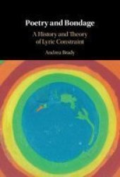 Poetry And Bondage - A History And Theory Of Lyric Constraint Hardcover
