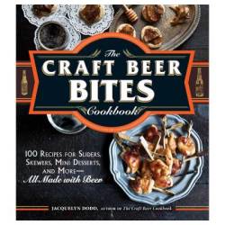 The Craft Beer Bites Cookbook - 100 Recipes For Sliders Skewers Mini Desserts & More