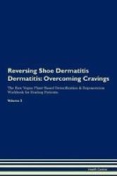 Reversing Shoe Dermatitis Dermatitis - Overcoming Cravings The Raw Vegan Plant-based Detoxification & Regeneration Workbook For Healing Patients. Volume 3 Paperback