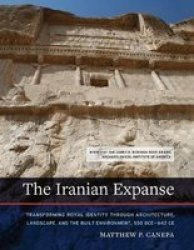 The Iranian Expanse - Transforming Royal Identity Through Architecture Landscape And The Built Environment 550 BCE-642 Ce Paperback