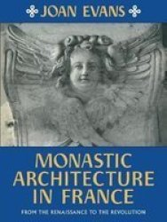 Monastic Architecture In France - From The Renaissance To The Revolution Paperback