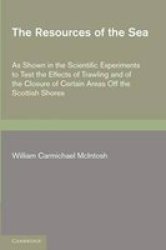 The Resources Of The Sea: As Shown In The Scientific Experiments To Test The Effects Of Trawling And Of The Closure Of Certain Areas Off The Scottish Shores