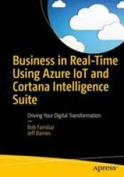 Business In Real-time Using Azure Iot And Cortana Intelligence Suite - Driving Your Digital Transformation Paperback