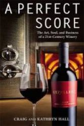 A Perfect Score - The Art Soul And Business Of A 21st Century Winery Hardcover