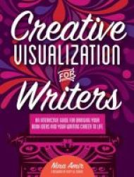 Creative Visualization For Writers - An Interactive Guide For Bringing Your Book Ideas And Your Writing Career To Life Paperback