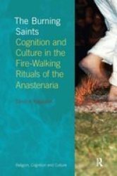 The Burning Saints - Cognition And Culture In The Fire-walking Rituals Of The Anastenaria hardcover