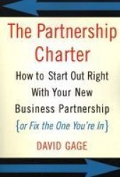 The Partnership Charter: How To Start Out Right With Your New Business Partnership or Fix The One You're In by David Gage