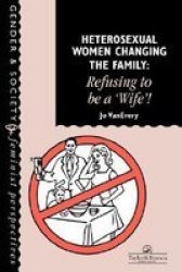Heterosexual Women Changing The Family: Refusing To Be A "Wife"! Feminist Perspectives on the Past and Present
