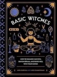 Basic Witches - How To Summon Success Banish Drama And Raise Hell With Your Coven Hardcover