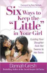 Six Ways to Keep the "Little" in Your Girl: Guiding Your Daughter from Her Tweens to Her Teens Secret Keeper Girl