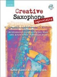 Creative Saxophone Improvising - An Introduction To Improvising Jazz Blues Latin & Funk For The Intermediate Player Hardcover