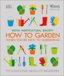 Rhs How To Garden When You& 39 Re New To Gardening - The Basics For Absolute Beginners Hardcover