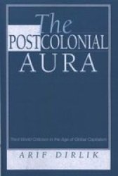 The Postcolonial Aura - Third World Criticism in the Age of Global Capitalism