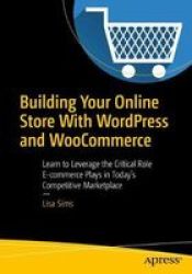 Building Your Online Store With Wordpress And Woocommerce - Learn To Leverage The Critical Role E-commerce Plays In Today& 39 S Competitive Marketplace Paperback 1ST Ed.