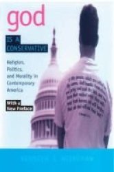 God is a Conservative: Religion, Politics, and Morality in Contemporary America