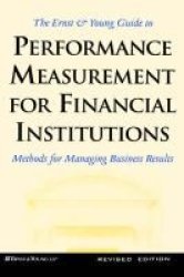 The Ernst & Young Guide To Performance Measurement For Financial Institutions: Methods For Managing Business Results Revised Edition Bankline Publication