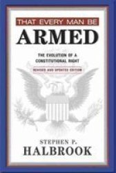 That Every Man Be Armed - The Evolution Of A Constitutional Right Paperback Revised Updated Ed.