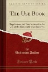 The Use Book - Regulations And Instructions For The Use Of The National Forest Reserves Classic Reprint Paperback