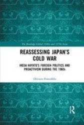Reassessing Japan& 39 S Cold War - Ikeda Hayato& 39 S Foreign Politics And Proactivism During The 1960S Paperback