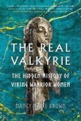 The Real Valkyrie - The Hidden History Of Viking Warrior Women Hardcover