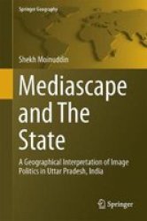 Mediascape And The State - A Geographical Interpretation Of Image Politics In Uttar Pradesh India Hardcover 1ST Ed. 2017