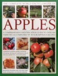 The Complete World Encyclopedia Of Apples - A Comprehensive Identification Guide To Over 400 Varieties Accompanied By 95 Scrumptious Recipes Paperback