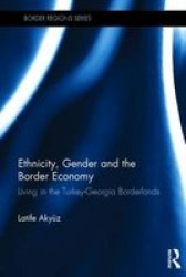 Ethnicity Gender And The Border Economy - Living In The Turkey-georgia Borderlands Hardcover