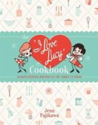 The I Love Lucy Cookbook - Classic Recipes Inspired By The Iconic Tv Show Hardcover