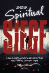 Under Spiritual Siege - How Ghosts And Demons Affect Us And How To Combat Them Hardcover