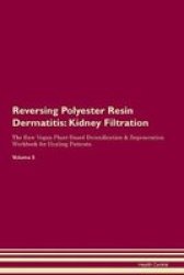 Reversing Polyester Resin Dermatitis - Kidney Filtration The Raw Vegan Plant-based Detoxification & Regeneration Workbook For Healing Patients.volume 5 Paperback