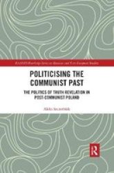 Politicising The Communist Past - The Politics Of Truth Revelation In Post-communist Poland Paperback