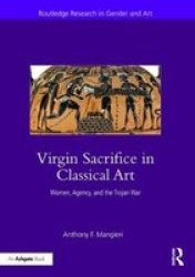 Virgin Sacrifice In Classical Art - Women Agency And The Trojan War Hardcover