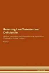 Reversing Low Testosterone - Deficiencies The Raw Vegan Plant-based Detoxification & Regeneration Workbook For Healing Patients. Volume 4 Paperback